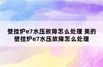 壁挂炉e7水压故障怎么处理 美的壁挂炉e7水压故障怎么处理